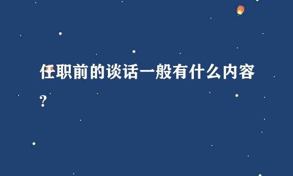 任职前的谈话一般有什么内容?