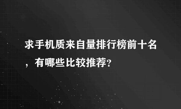 求手机质来自量排行榜前十名，有哪些比较推荐？