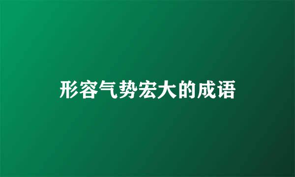 形容气势宏大的成语