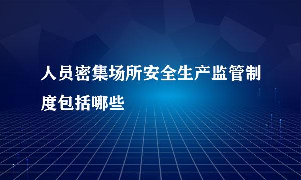 人员密集场所安全生产监管制度包括哪些