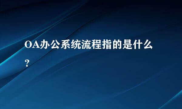 OA办公系统流程指的是什么？