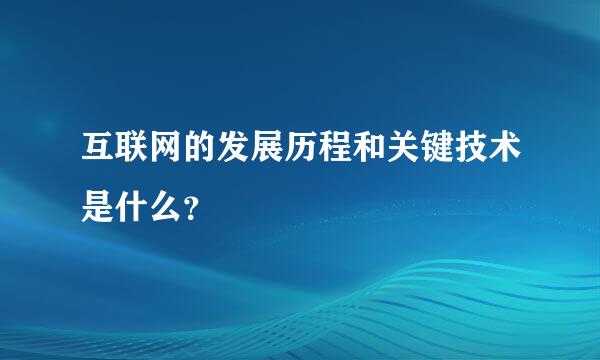 互联网的发展历程和关键技术是什么？