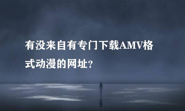 有没来自有专门下载AMV格式动漫的网址？