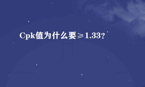 Cpk值为什么要≥1.33？