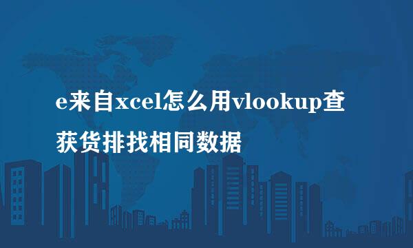 e来自xcel怎么用vlookup查获货排找相同数据