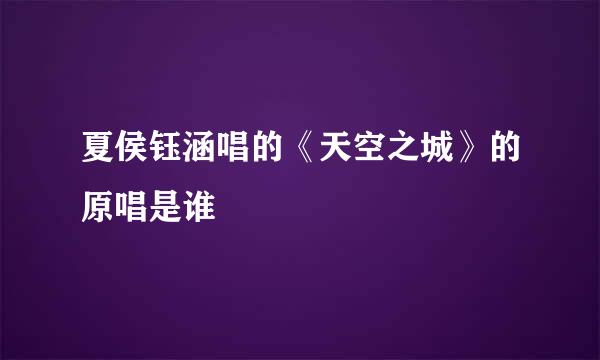 夏侯钰涵唱的《天空之城》的原唱是谁