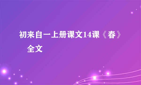 初来自一上册课文14课《春》 全文