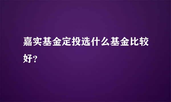 嘉实基金定投选什么基金比较好？