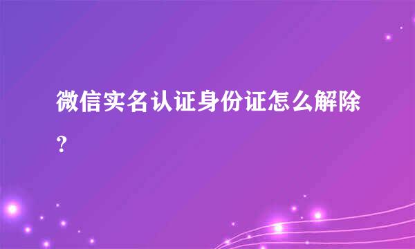 微信实名认证身份证怎么解除？