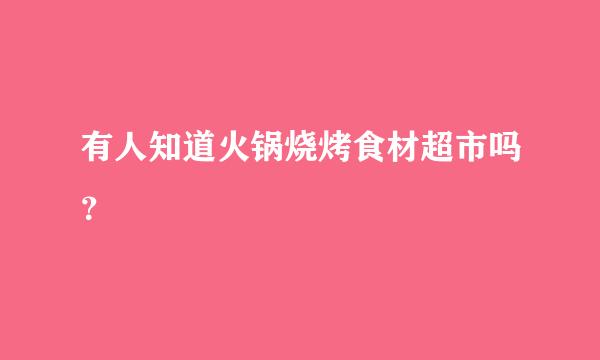 有人知道火锅烧烤食材超市吗？