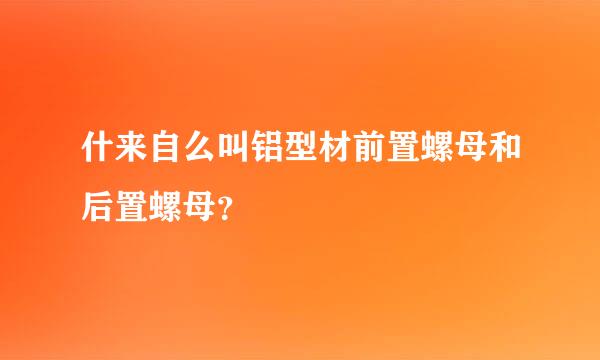 什来自么叫铝型材前置螺母和后置螺母？