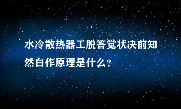 水冷散热器工脱答觉状决前知然白作原理是什么？