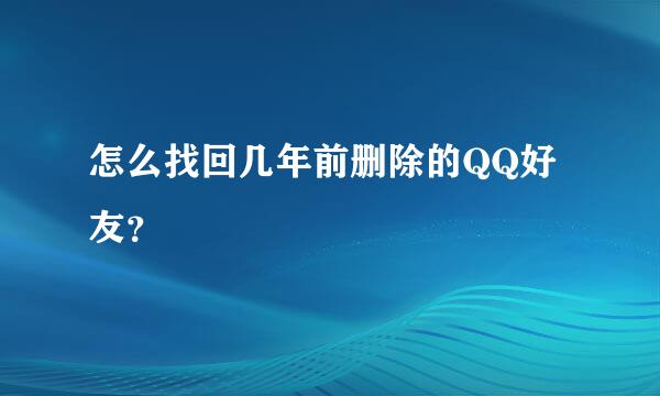 怎么找回几年前删除的QQ好友？