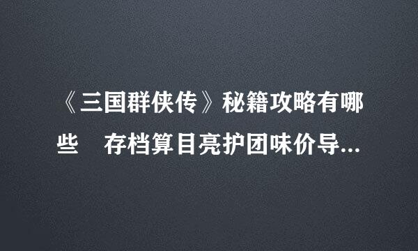 《三国群侠传》秘籍攻略有哪些 存档算目亮护团味价导保器化攻略是什么