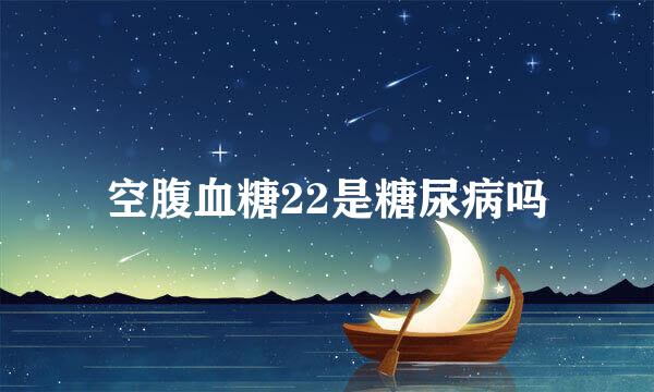 空腹血糖22是糖尿病吗