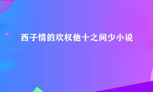 西子情的欢权他十之间少小说