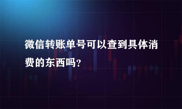 微信转账单号可以查到具体消费的东西吗？