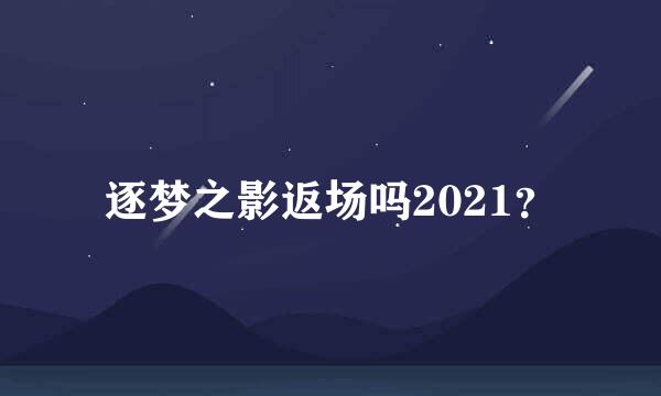 逐梦之影返场吗2021？