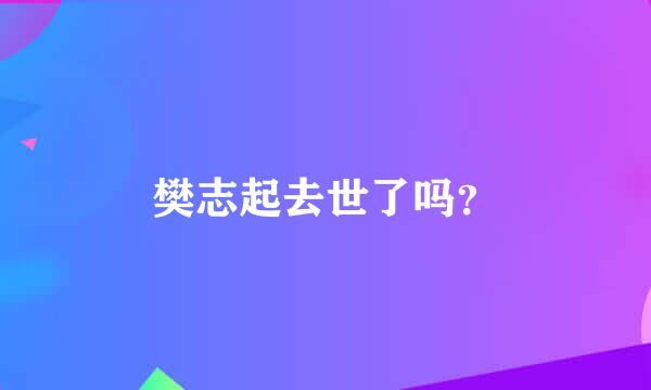 樊志起去世了吗？