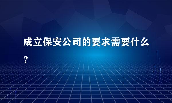 成立保安公司的要求需要什么？