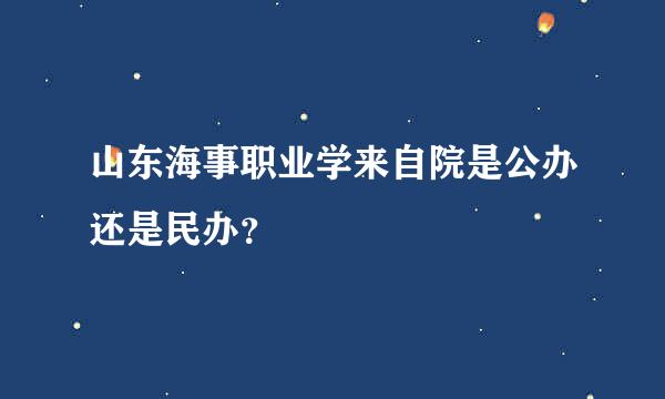 山东海事职业学来自院是公办还是民办？