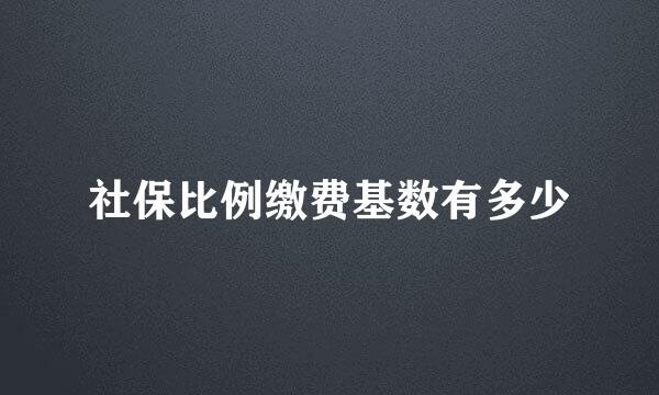 社保比例缴费基数有多少