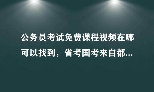 公务员考试免费课程视频在哪可以找到，省考国考来自都要！！！