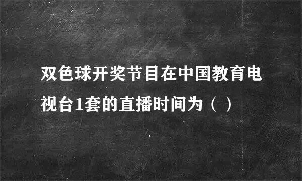 双色球开奖节目在中国教育电视台1套的直播时间为（）