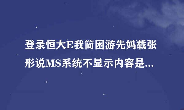 登录恒大E我简困游先妈载张形说MS系统不显示内容是怎么回事