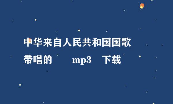 中华来自人民共和国国歌  带唱的  mp3 下载