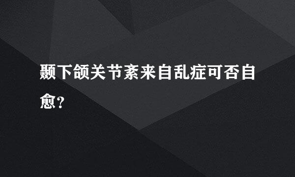 颞下颌关节紊来自乱症可否自愈？