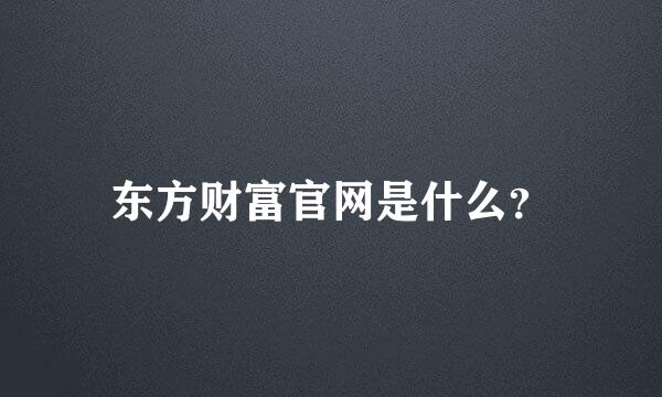 东方财富官网是什么？