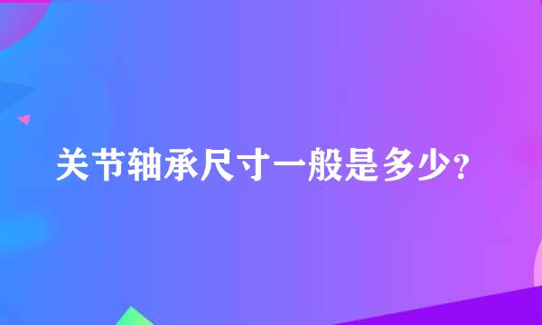 关节轴承尺寸一般是多少？