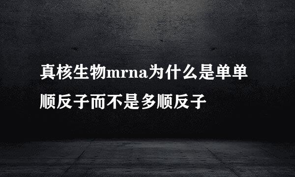 真核生物mrna为什么是单单顺反子而不是多顺反子