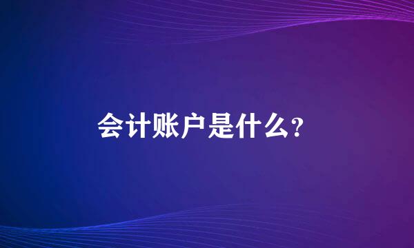 会计账户是什么？