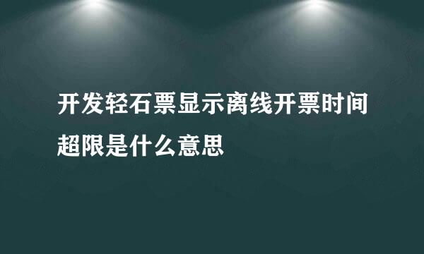 开发轻石票显示离线开票时间超限是什么意思