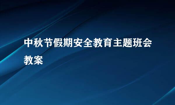 中秋节假期安全教育主题班会教案