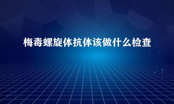 梅毒螺旋体抗体该做什么检查