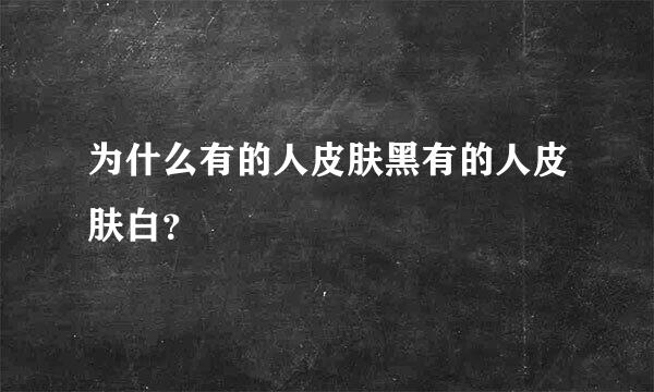 为什么有的人皮肤黑有的人皮肤白？