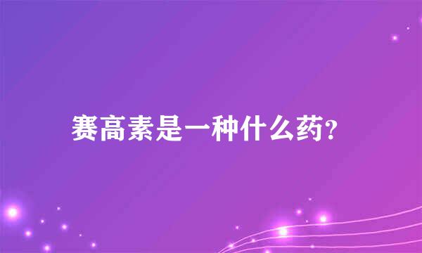 赛高素是一种什么药？