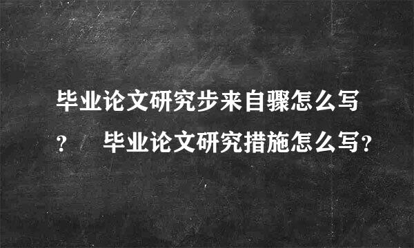 毕业论文研究步来自骤怎么写？ 毕业论文研究措施怎么写？