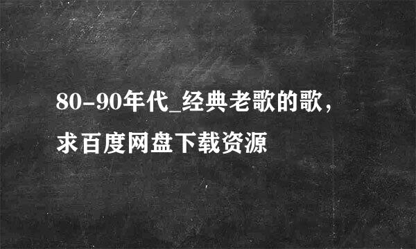 80-90年代_经典老歌的歌，求百度网盘下载资源