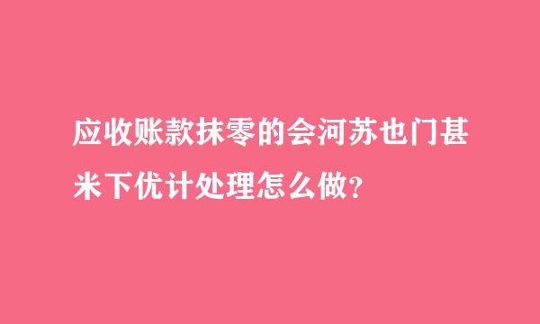 应收账款抹零的会河苏也门甚米下优计处理怎么做？