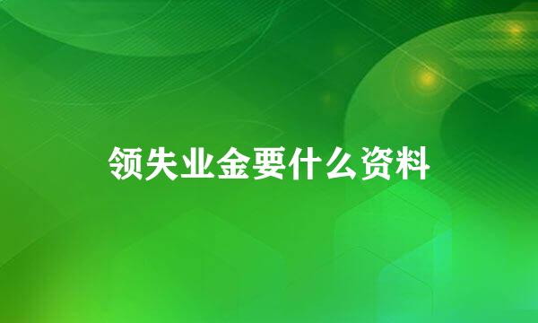 领失业金要什么资料