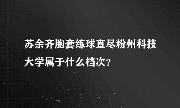 苏余齐胞套练球直尽粉州科技大学属于什么档次？