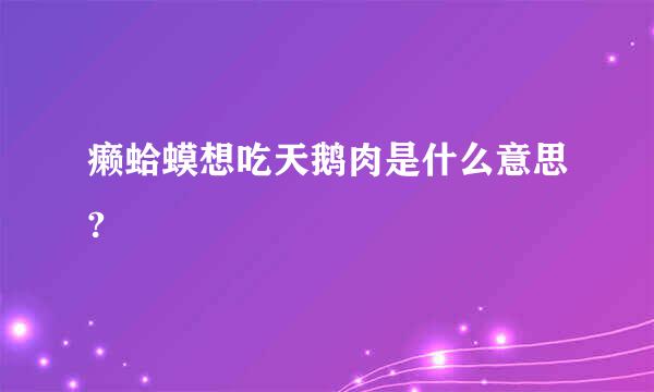 癞蛤蟆想吃天鹅肉是什么意思?