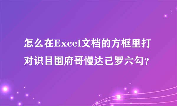 怎么在Excel文档的方框里打对识目围府哥慢达己罗六勾？