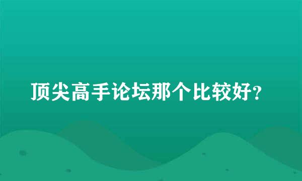 顶尖高手论坛那个比较好？