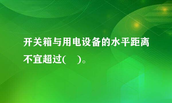 开关箱与用电设备的水平距离不宜超过( )。