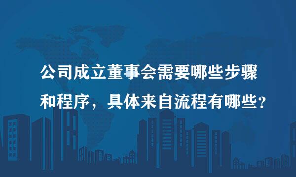 公司成立董事会需要哪些步骤和程序，具体来自流程有哪些？